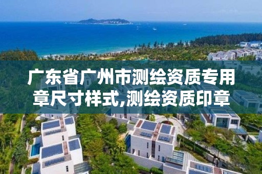 廣東省廣州市測繪資質專用章尺寸樣式,測繪資質印章。