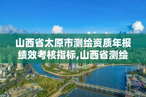 山西省太原市測繪資質年報績效考核指標,山西省測繪成果管理辦法。