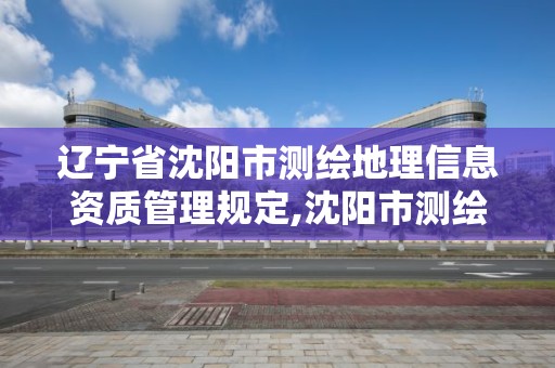 遼寧省沈陽市測繪地理信息資質管理規定,沈陽市測繪管理辦公室。