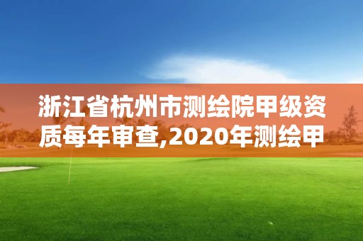 浙江省杭州市測(cè)繪院甲級(jí)資質(zhì)每年審查,2020年測(cè)繪甲級(jí)資質(zhì)條件。