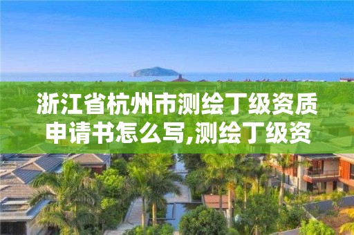 浙江省杭州市測繪丁級資質申請書怎么寫,測繪丁級資質申報條件。