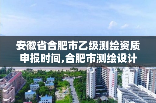 安徽省合肥市乙級測繪資質申報時間,合肥市測繪設計院。