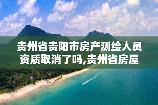 貴州省貴陽市房產測繪人員資質取消了嗎,貴州省房屋測繪費收費標準。