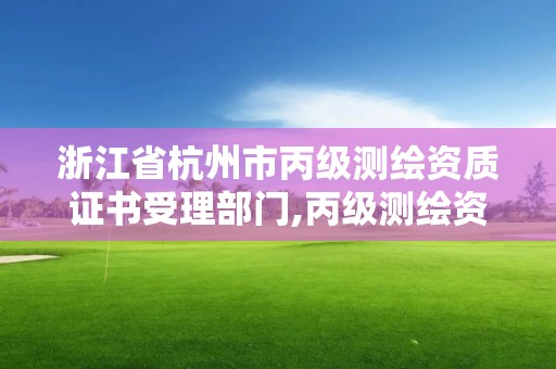 浙江省杭州市丙級測繪資質證書受理部門,丙級測繪資質查詢。