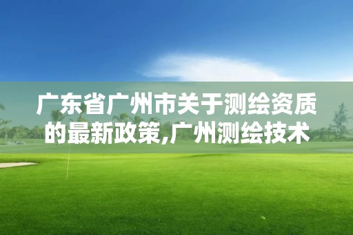 廣東省廣州市關(guān)于測(cè)繪資質(zhì)的最新政策,廣州測(cè)繪技術(shù)有限公司。