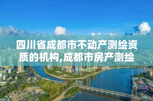 四川省成都市不動產(chǎn)測繪資質(zhì)的機(jī)構(gòu),成都市房產(chǎn)測繪協(xié)會。