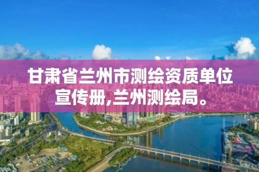 甘肅省蘭州市測繪資質單位宣傳冊,蘭州測繪局。