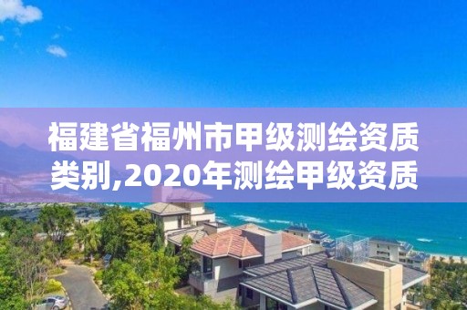 福建省福州市甲級測繪資質類別,2020年測繪甲級資質條件。