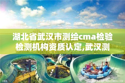 湖北省武漢市測繪cma檢驗檢測機構資質認定,武漢測繪有限公司。