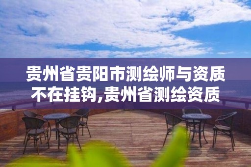 貴州省貴陽市測繪師與資質不在掛鉤,貴州省測繪資質單位。