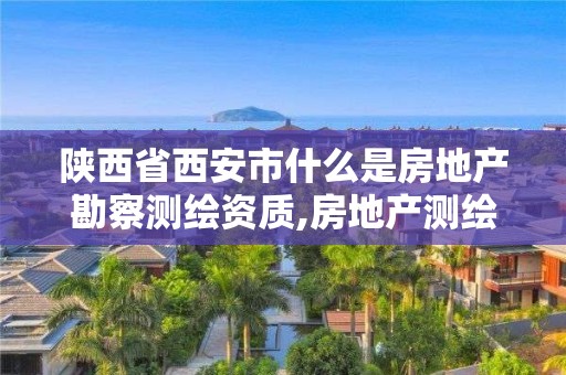 陜西省西安市什么是房地產(chǎn)勘察測繪資質(zhì),房地產(chǎn)測繪公司資質(zhì)。