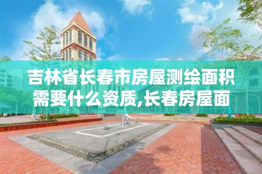 吉林省長春市房屋測繪面積需要什么資質,長春房屋面積測繪公司。