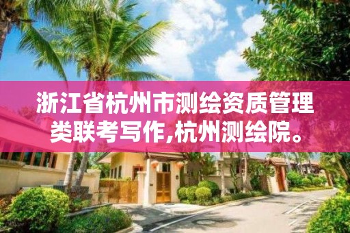 浙江省杭州市測繪資質管理類聯考寫作,杭州測繪院。