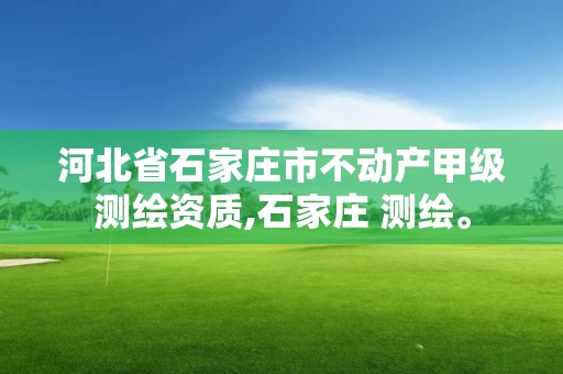 河北省石家莊市不動產甲級測繪資質,石家莊 測繪。