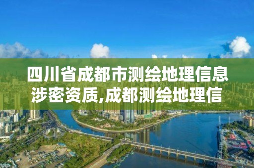 四川省成都市測繪地理信息涉密資質(zhì),成都測繪地理信息局。