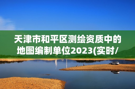 天津市和平區(qū)測(cè)繪資質(zhì)中的地圖編制單位2023(實(shí)時(shí)/更新中)