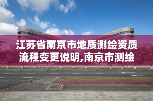 江蘇省南京市地質測繪資質流程變更說明,南京市測繪勘察研究院股份有限公司怎么樣。