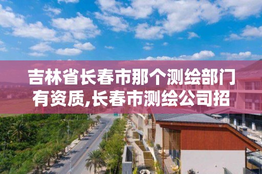 吉林省長春市那個測繪部門有資質,長春市測繪公司招聘。