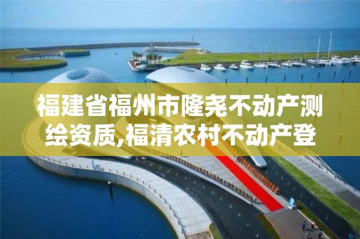 福建省福州市隆堯不動產測繪資質,福清農村不動產登記測繪要多少錢。