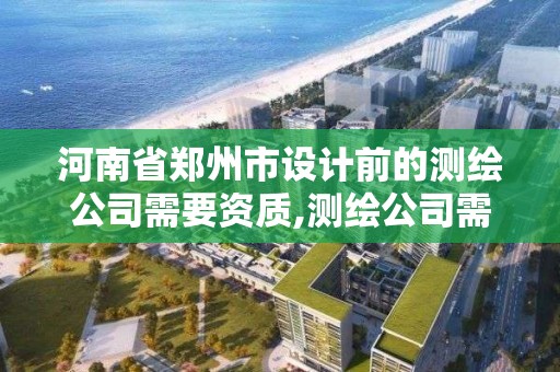 河南省鄭州市設計前的測繪公司需要資質,測繪公司需要什么證書。