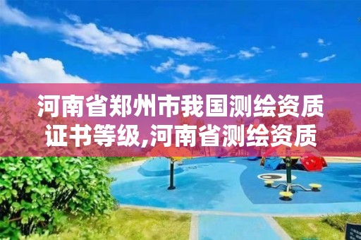 河南省鄭州市我國測繪資質證書等級,河南省測繪資質查詢。