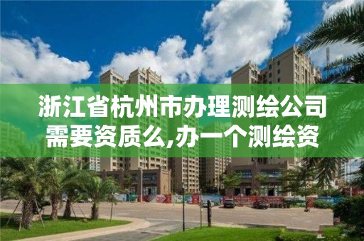 浙江省杭州市辦理測繪公司需要資質(zhì)么,辦一個測繪資質(zhì)多少錢。