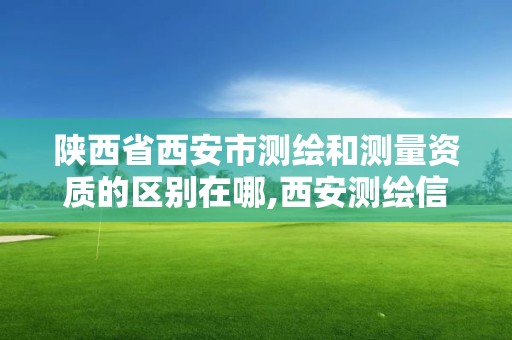 陜西省西安市測(cè)繪和測(cè)量資質(zhì)的區(qū)別在哪,西安測(cè)繪信息總站。