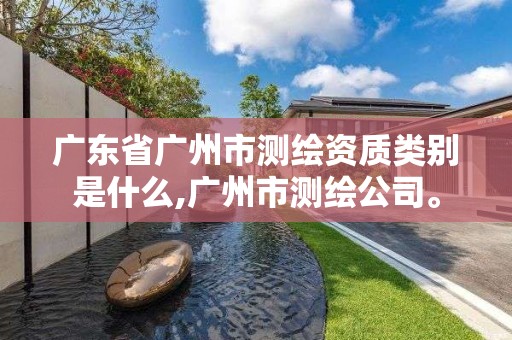 廣東省廣州市測繪資質類別是什么,廣州市測繪公司。