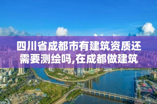 四川省成都市有建筑資質還需要測繪嗎,在成都做建筑資質公司怎么樣。