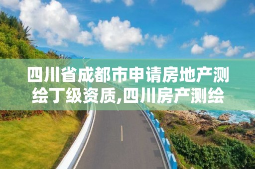 四川省成都市申請房地產測繪丁級資質,四川房產測繪管理辦法。