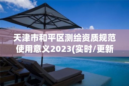 天津市和平區測繪資質規范使用意義2023(實時/更新中)