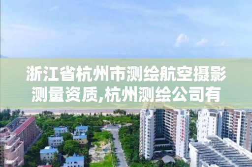 浙江省杭州市測繪航空攝影測量資質,杭州測繪公司有哪幾家。