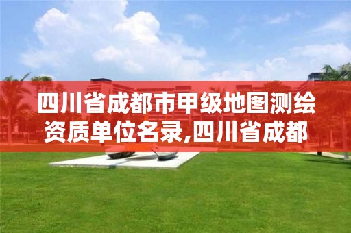 四川省成都市甲級地圖測繪資質單位名錄,四川省成都市甲級地圖測繪資質單位名錄公示。