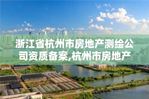 浙江省杭州市房地產測繪公司資質備案,杭州市房地產測繪公司招聘。