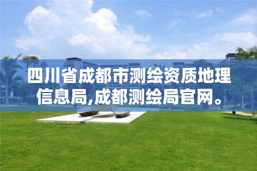 四川省成都市測繪資質地理信息局,成都測繪局官網。