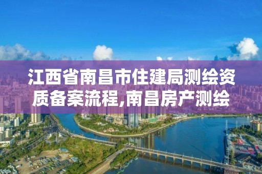 江西省南昌市住建局測繪資質備案流程,南昌房產測繪大隊。