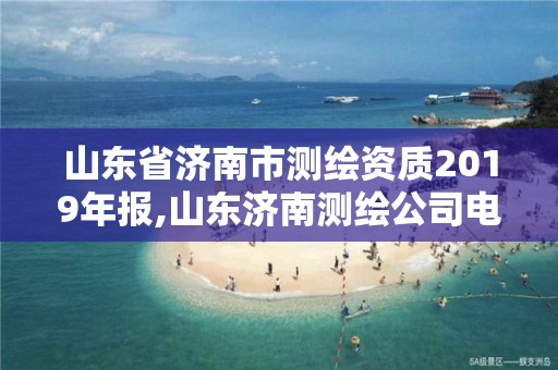 山東省濟南市測繪資質2019年報,山東濟南測繪公司電話。