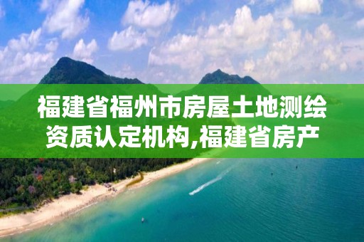 福建省福州市房屋土地測繪資質認定機構,福建省房產測繪收費標準2019。