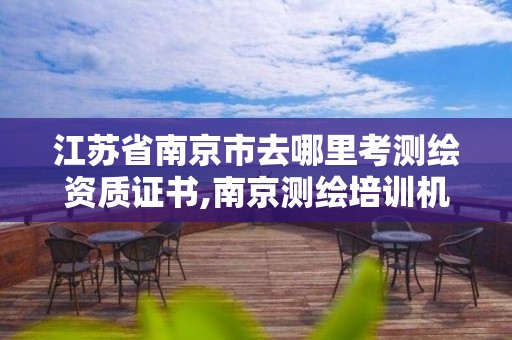 江蘇省南京市去哪里考測繪資質證書,南京測繪培訓機構。