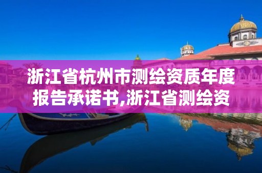 浙江省杭州市測繪資質年度報告承諾書,浙江省測繪資質申請需要什么條件。