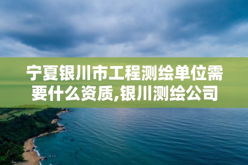 寧夏銀川市工程測繪單位需要什么資質,銀川測繪公司的聯系方式。