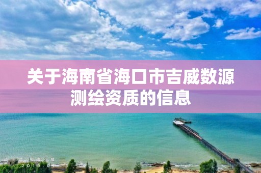 關于海南省海口市吉威數源測繪資質的信息