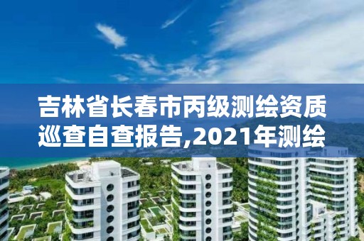 吉林省長春市丙級測繪資質(zhì)巡查自查報告,2021年測繪資質(zhì)丙級申報條件。