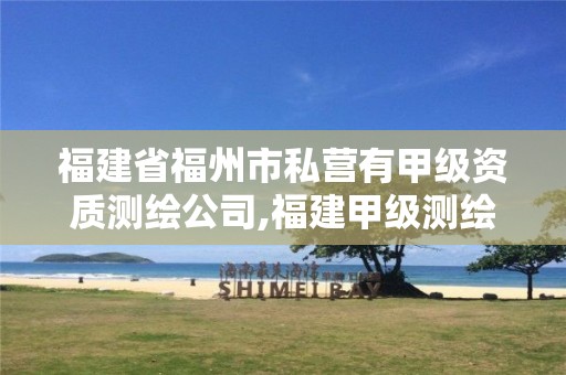 福建省福州市私營有甲級資質(zhì)測繪公司,福建甲級測繪資質(zhì)單位。