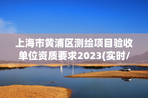 上海市黃浦區測繪項目驗收單位資質要求2023(實時/更新中)