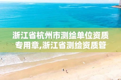 浙江省杭州市測繪單位資質(zhì)專用章,浙江省測繪資質(zhì)管理實施細則。