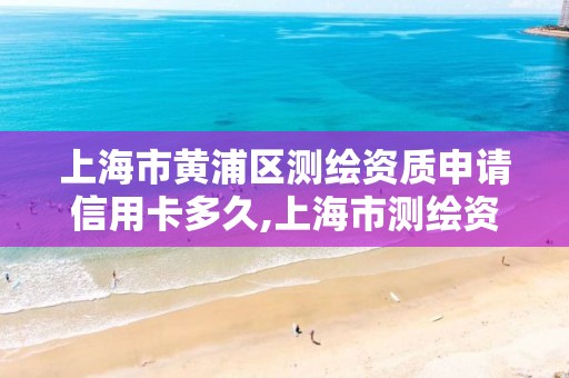 上海市黃浦區測繪資質申請信用卡多久,上海市測繪資質單位名單。