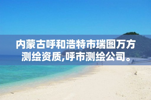 內蒙古呼和浩特市瑞圖萬方測繪資質,呼市測繪公司。