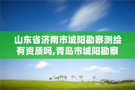 山東省濟南市城陽勘察測繪有資質嗎,青島市城陽勘察測繪有限公司。