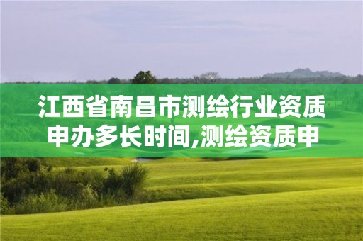 江西省南昌市測繪行業資質申辦多長時間,測繪資質申請流程。